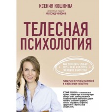 Телесная психология. Как изменить судьбу через тело и вернуть женщине саму себя. Ксения Кошкина